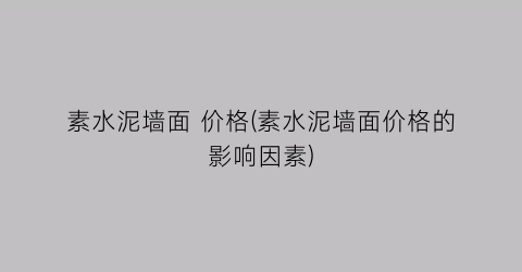 素水泥墙面 价格(素水泥墙面价格的影响因素)